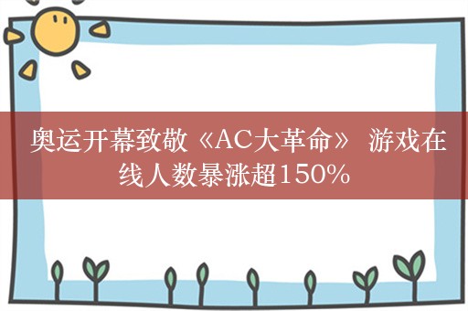  奥运开幕致敬《AC大革命》 游戏在线人数暴涨超150%