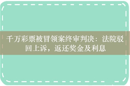 千万彩票被冒领案终审判决：法院驳回上诉，返还奖金及利息