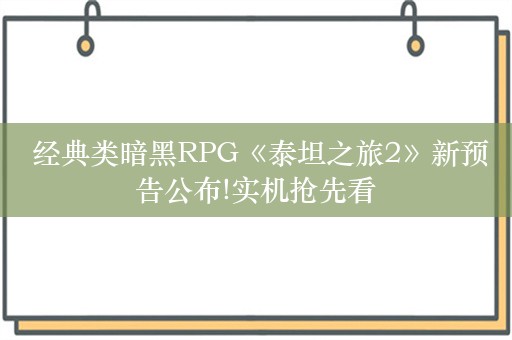  经典类暗黑RPG《泰坦之旅2》新预告公布!实机抢先看