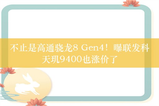 不止是高通骁龙8 Gen4！曝联发科天玑9400也涨价了