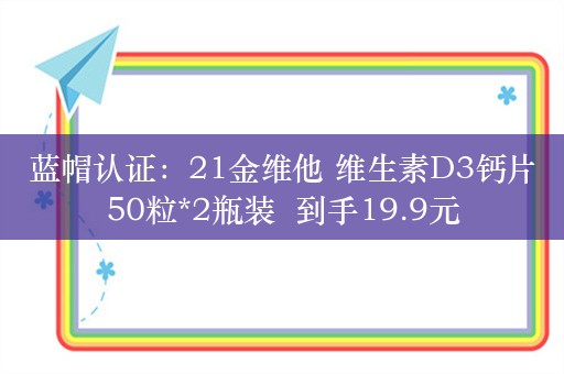 蓝帽认证：21金维他 维生素D3钙片50粒*2瓶装  到手19.9元