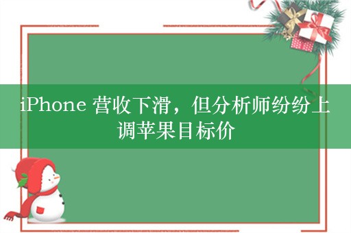 iPhone 营收下滑，但分析师纷纷上调苹果目标价