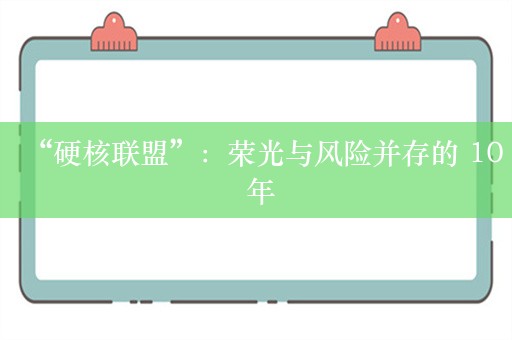 “硬核联盟”：荣光与风险并存的 10 年