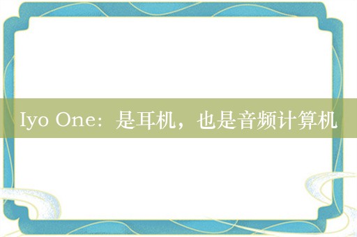 Iyo One：是耳机，也是音频计算机