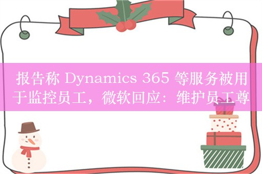 报告称 Dynamics 365 等服务被用于监控员工，微软回应：维护员工尊严