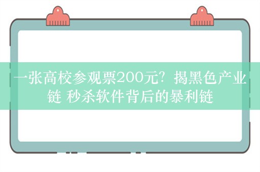 一张高校参观票200元？揭黑色产业链 秒杀软件背后的暴利链