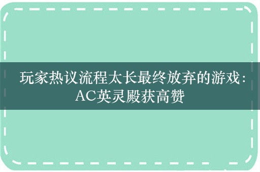  玩家热议流程太长最终放弃的游戏：AC英灵殿获高赞