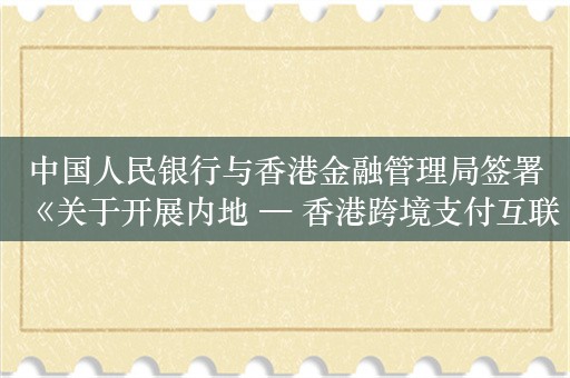 中国人民银行与香港金融管理局签署《关于开展内地 — 香港跨境支付互联互通的谅解备忘录》