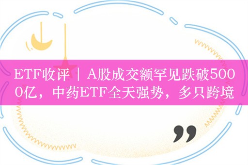 ETF收评 | A股成交额罕见跌破5000亿，中药ETF全天强势，多只跨境ETF飘红