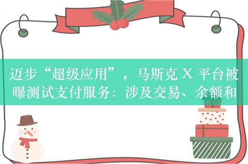 迈步“超级应用”，马斯克 X 平台被曝测试支付服务：涉及交易、余额和转账等