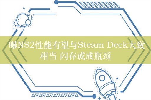  曝NS2性能有望与Steam Deck大致相当 闪存或成瓶颈