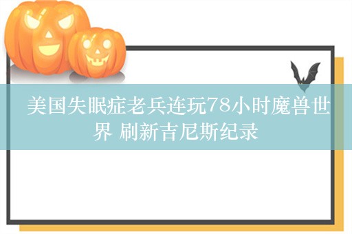  美国失眠症老兵连玩78小时魔兽世界 刷新吉尼斯纪录