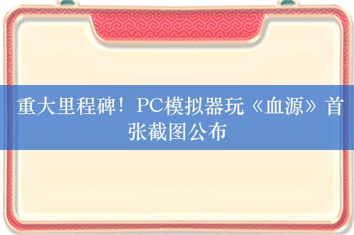  重大里程碑！PC模拟器玩《血源》首张截图公布