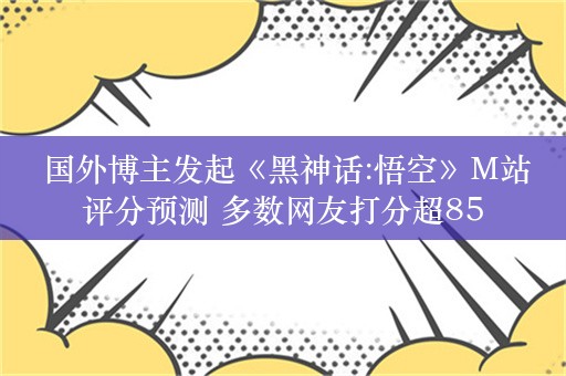  国外博主发起《黑神话:悟空》M站评分预测 多数网友打分超85