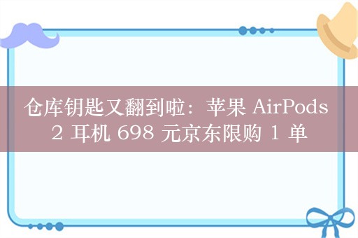 仓库钥匙又翻到啦：苹果 AirPods 2 耳机 698 元京东限购 1 单