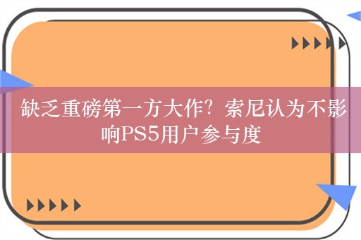  缺乏重磅第一方大作？索尼认为不影响PS5用户参与度