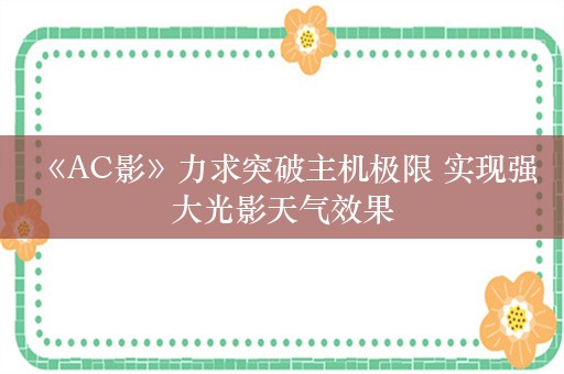  《AC影》力求突破主机极限 实现强大光影天气效果