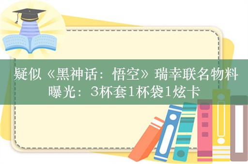  疑似《黑神话：悟空》瑞幸联名物料曝光：3杯套1杯袋1炫卡