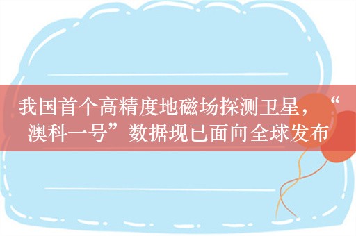 我国首个高精度地磁场探测卫星，“澳科一号”数据现已面向全球发布