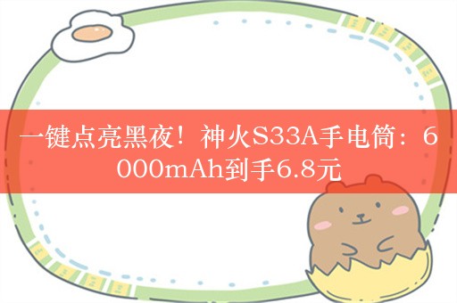 一键点亮黑夜！神火S33A手电筒：6000mAh到手6.8元