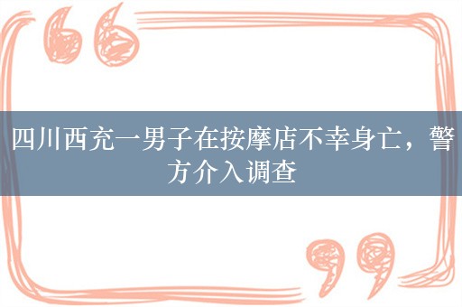 四川西充一男子在按摩店不幸身亡，警方介入调查
