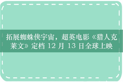 拓展蜘蛛侠宇宙，超英电影《猎人克莱文》定档 12 月 13 日全球上映