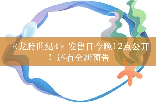  《龙腾世纪4》发售日今晚12点公开！还有全新预告