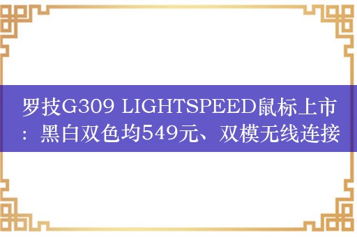 罗技G309 LIGHTSPEED鼠标上市：黑白双色均549元、双模无线连接