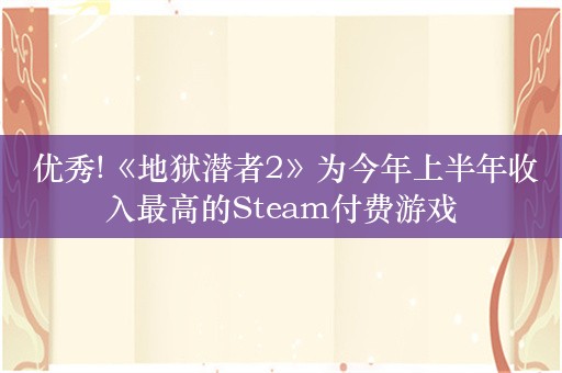  优秀!《地狱潜者2》为今年上半年收入最高的Steam付费游戏