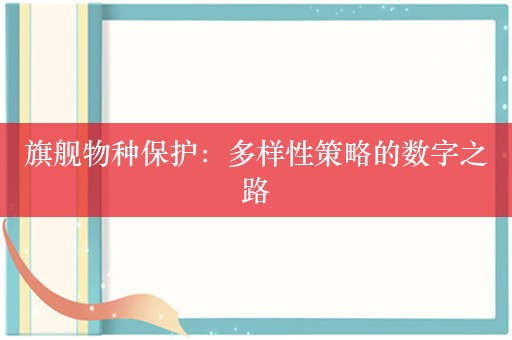 旗舰物种保护：多样性策略的数字之路