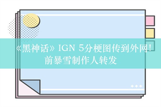  《黑神话》IGN 5分梗图传到外网！前暴雪制作人转发