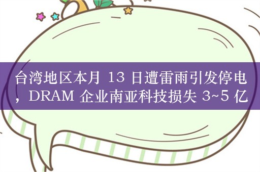 台湾地区本月 13 日遭雷雨引发停电，DRAM 企业南亚科技损失 3~5 亿新台币