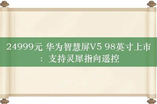 24999元 华为智慧屏V5 98英寸上市：支持灵犀指向遥控