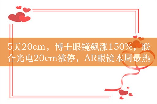 5天20cm，博士眼镜飙涨150%，联合光电20cm涨停，AR眼镜本周最热！机构持股抢先看，13股持股数量增长超亿股