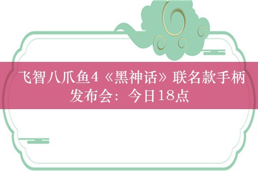  飞智八爪鱼4《黑神话》联名款手柄发布会：今日18点