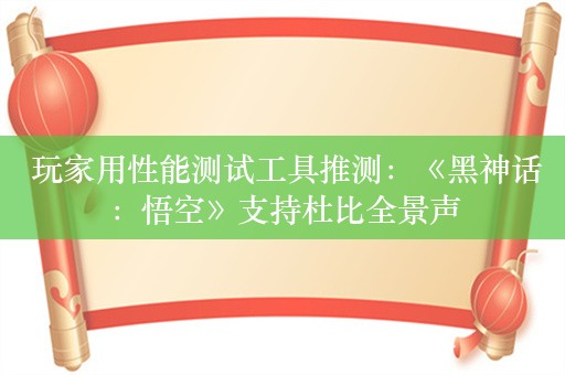  玩家用性能测试工具推测：《黑神话：悟空》支持杜比全景声