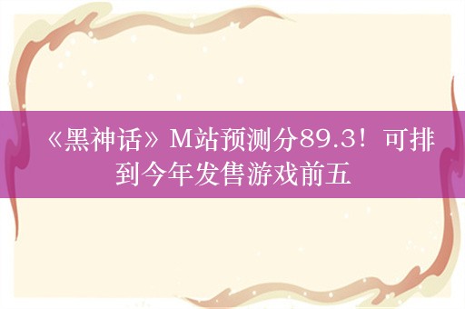  《黑神话》M站预测分89.3！可排到今年发售游戏前五