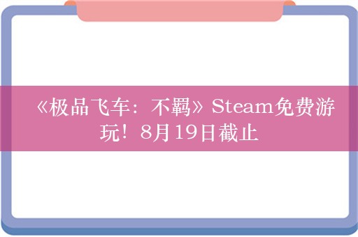  《极品飞车：不羁》Steam免费游玩！8月19日截止