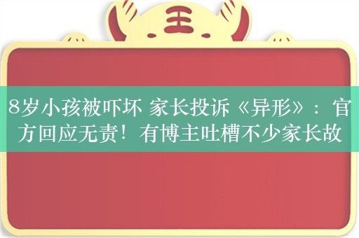 8岁小孩被吓坏 家长投诉《异形》：官方回应无责！有博主吐槽不少家长故意的