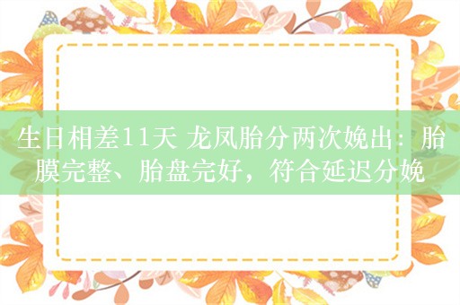 生日相差11天 龙凤胎分两次娩出：胎膜完整、胎盘完好，符合延迟分娩