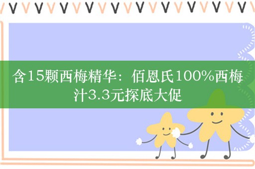 含15颗西梅精华：佰恩氏100%西梅汁3.3元探底大促