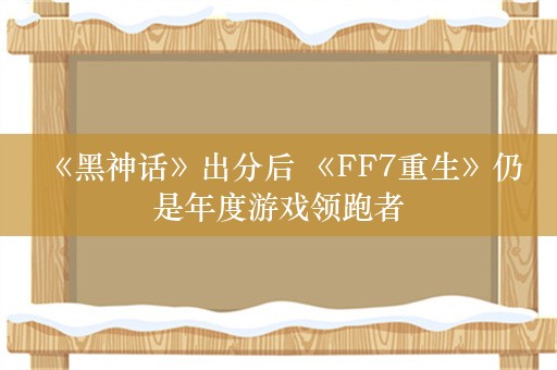  《黑神话》出分后 《FF7重生》仍是年度游戏领跑者