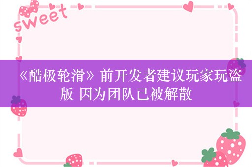  《酷极轮滑》前开发者建议玩家玩盗版 因为团队已被解散