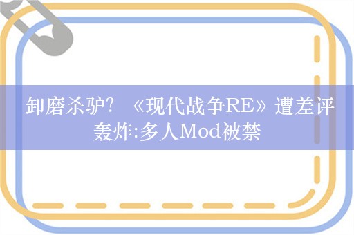  卸磨杀驴？《现代战争RE》遭差评轰炸:多人Mod被禁