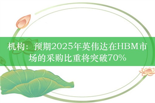 机构：预期2025年英伟达在HBM市场的采购比重将突破70%