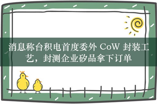 消息称台积电首度委外 CoW 封装工艺，封测企业矽品拿下订单