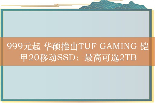 999元起 华硕推出TUF GAMING 铠甲20移动SSD：最高可选2TB