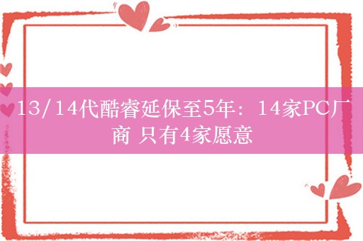 13/14代酷睿延保至5年：14家PC厂商 只有4家愿意