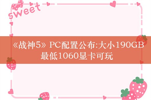  《战神5》PC配置公布:大小190GB 最低1060显卡可玩