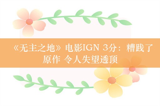  《无主之地》电影IGN 3分：糟践了原作 令人失望透顶